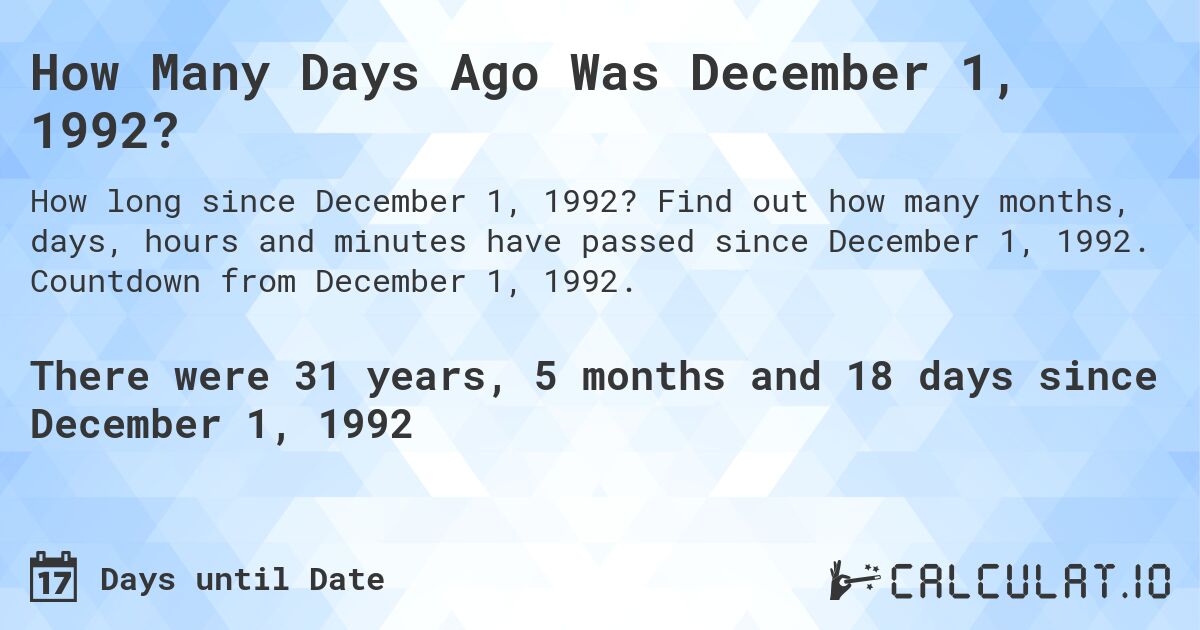 How Many Days Ago Was December 1, 1992?. Find out how many months, days, hours and minutes have passed since December 1, 1992. Countdown from December 1, 1992.