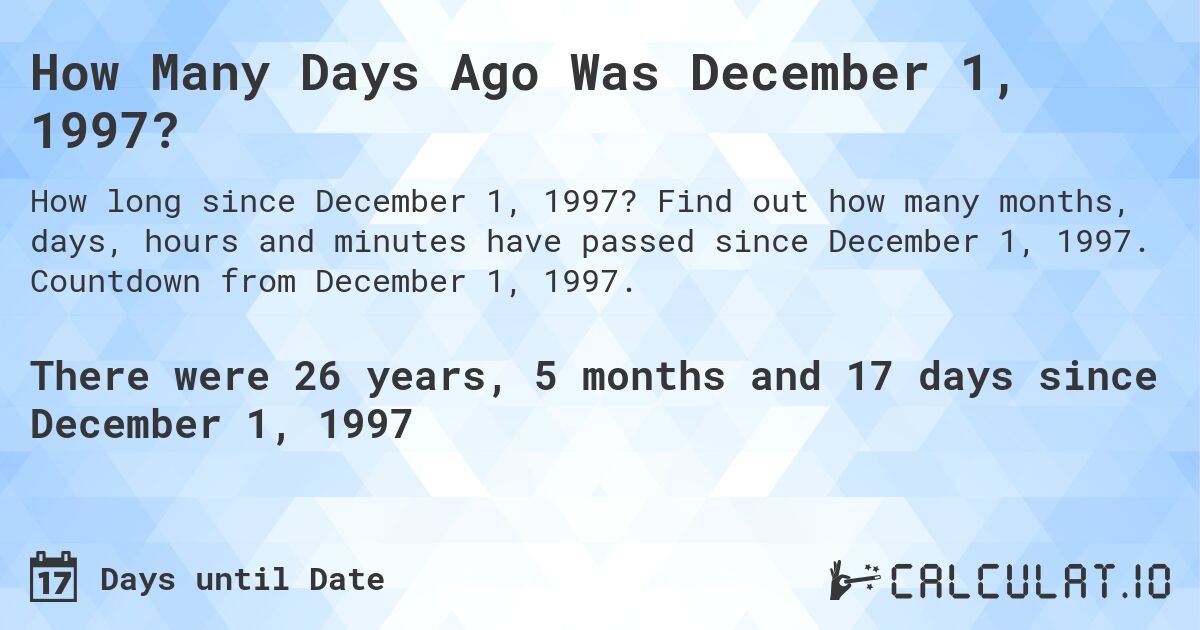 How Many Days Ago Was December 1, 1997?. Find out how many months, days, hours and minutes have passed since December 1, 1997. Countdown from December 1, 1997.