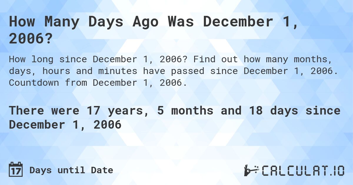 How Many Days Ago Was December 1, 2006?. Find out how many months, days, hours and minutes have passed since December 1, 2006. Countdown from December 1, 2006.