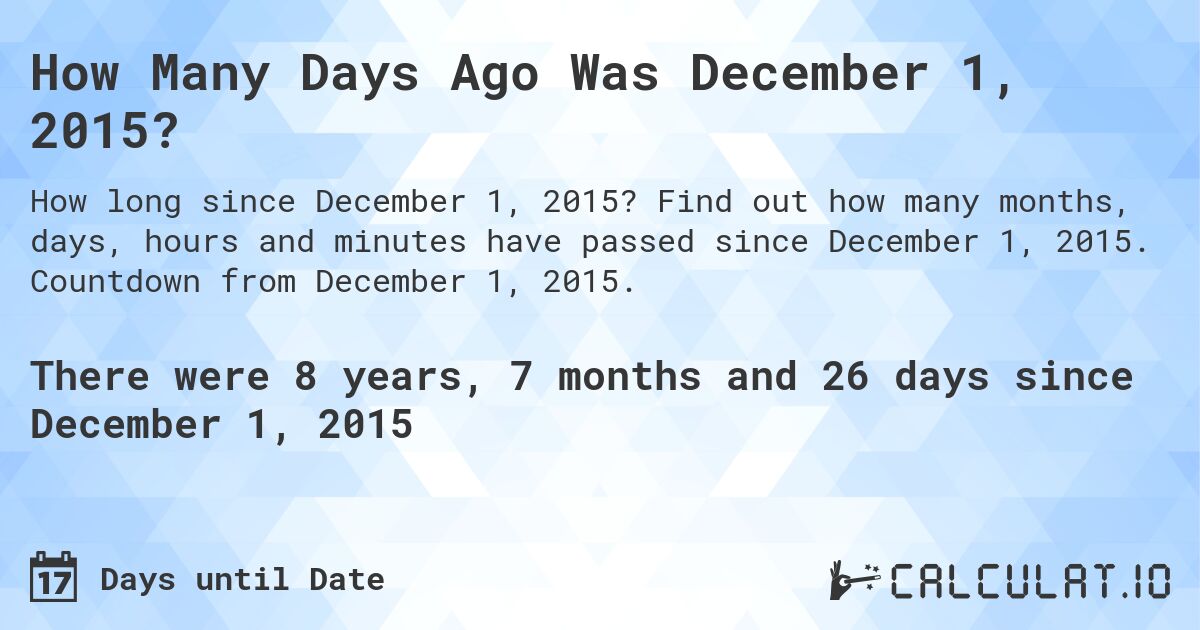How Many Days Ago Was December 1, 2015?. Find out how many months, days, hours and minutes have passed since December 1, 2015. Countdown from December 1, 2015.