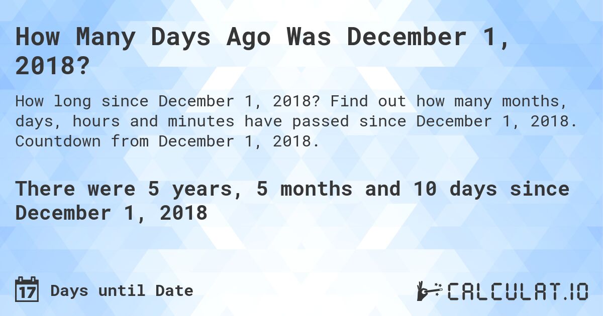 How Many Days Ago Was December 1, 2018?. Find out how many months, days, hours and minutes have passed since December 1, 2018. Countdown from December 1, 2018.