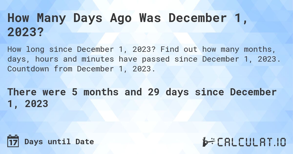 How Many Days Ago Was December 1, 2023?. Find out how many months, days, hours and minutes have passed since December 1, 2023. Countdown from December 1, 2023.
