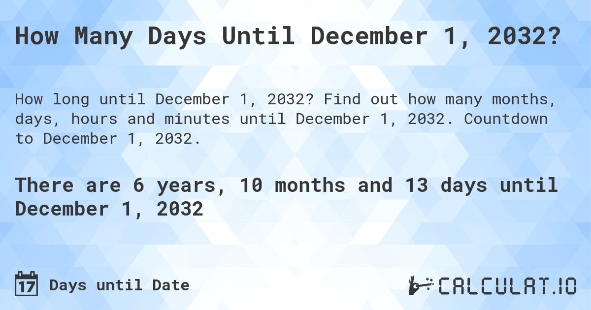 How Many Days Until December 1, 2032?. Find out how many months, days, hours and minutes until December 1, 2032. Countdown to December 1, 2032.