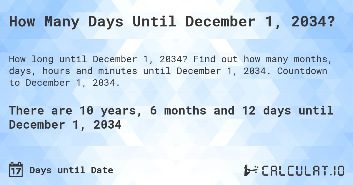 How Many Days Until December 1, 2034?. Find out how many months, days, hours and minutes until December 1, 2034. Countdown to December 1, 2034.