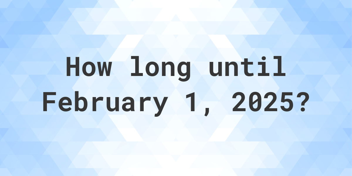 How Many Days Until February 1, 2025? Calculatio