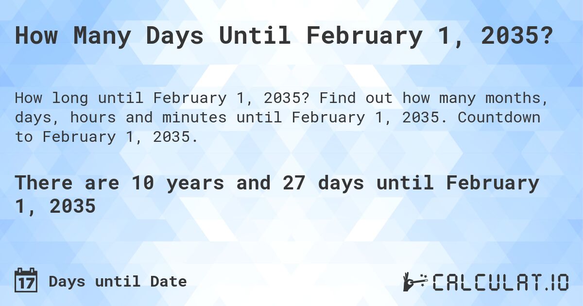 How Many Days Until February 1, 2035?. Find out how many months, days, hours and minutes until February 1, 2035. Countdown to February 1, 2035.