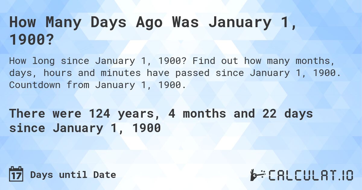 How Many Days Ago Was January 1, 1900?. Find out how many months, days, hours and minutes have passed since January 1, 1900. Countdown from January 1, 1900.