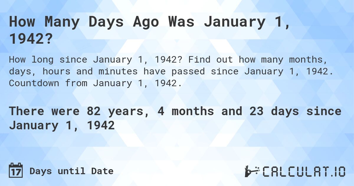 How Many Days Ago Was January 1, 1942?. Find out how many months, days, hours and minutes have passed since January 1, 1942. Countdown from January 1, 1942.