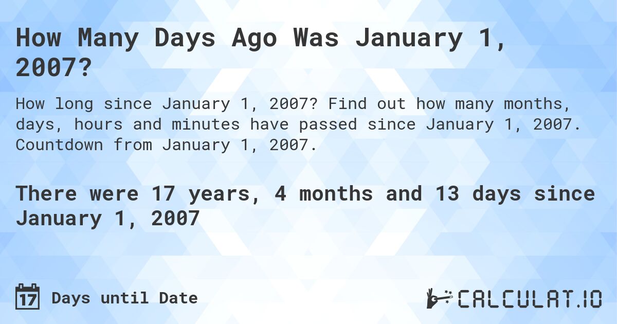 How Many Days Ago Was January 1, 2007?. Find out how many months, days, hours and minutes have passed since January 1, 2007. Countdown from January 1, 2007.