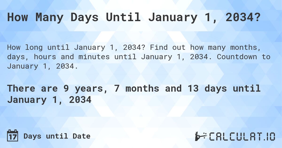 How Many Days Until January 1, 2034?. Find out how many months, days, hours and minutes until January 1, 2034. Countdown to January 1, 2034.