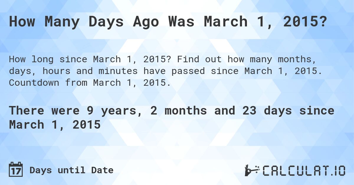 How Many Days Ago Was March 1, 2015?. Find out how many months, days, hours and minutes have passed since March 1, 2015. Countdown from March 1, 2015.