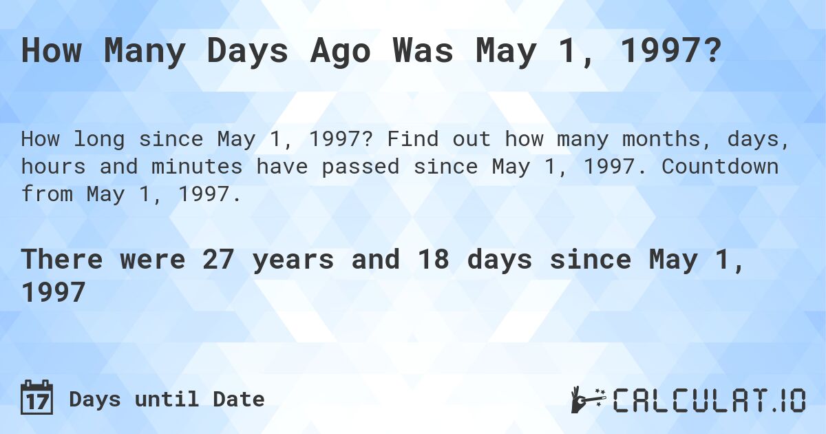 How Many Days Ago Was May 1, 1997?. Find out how many months, days, hours and minutes have passed since May 1, 1997. Countdown from May 1, 1997.