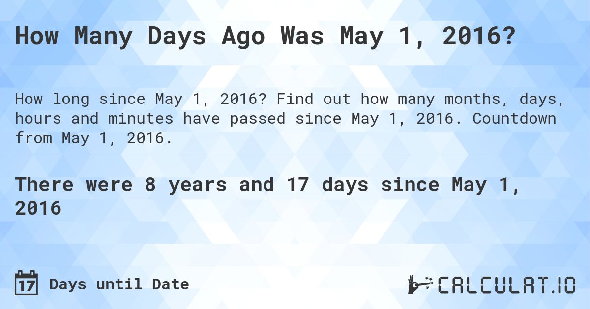 How Many Days Ago Was May 1, 2016?. Find out how many months, days, hours and minutes have passed since May 1, 2016. Countdown from May 1, 2016.