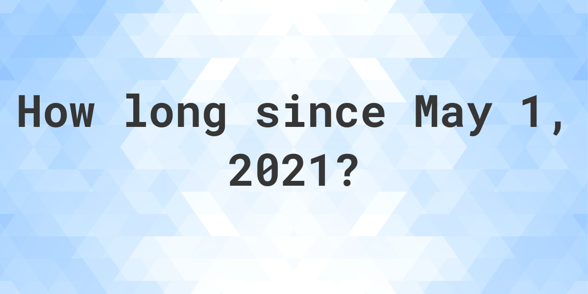 How Many Days Ago Was May 1 2021 Calculatio