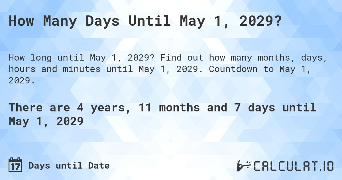 How Many Days Until May 1, 2029?. Find out how many months, days, hours and minutes until May 1, 2029. Countdown to May 1, 2029.