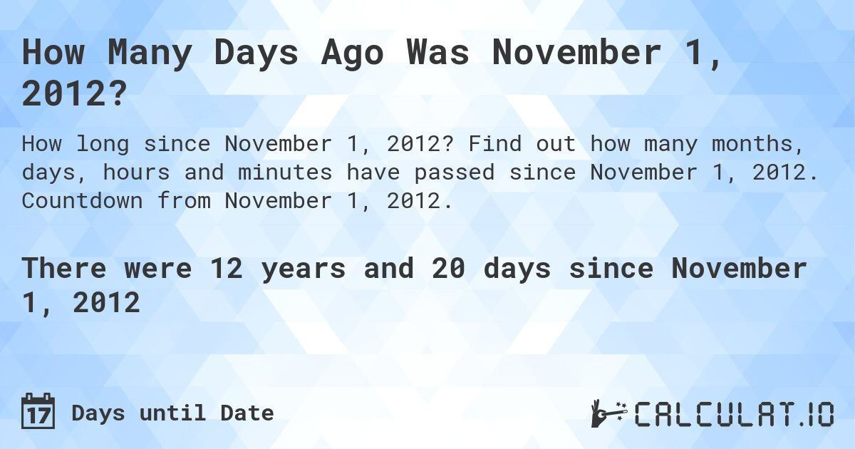 How Many Days Ago Was November 1, 2012?. Find out how many months, days, hours and minutes have passed since November 1, 2012. Countdown from November 1, 2012.