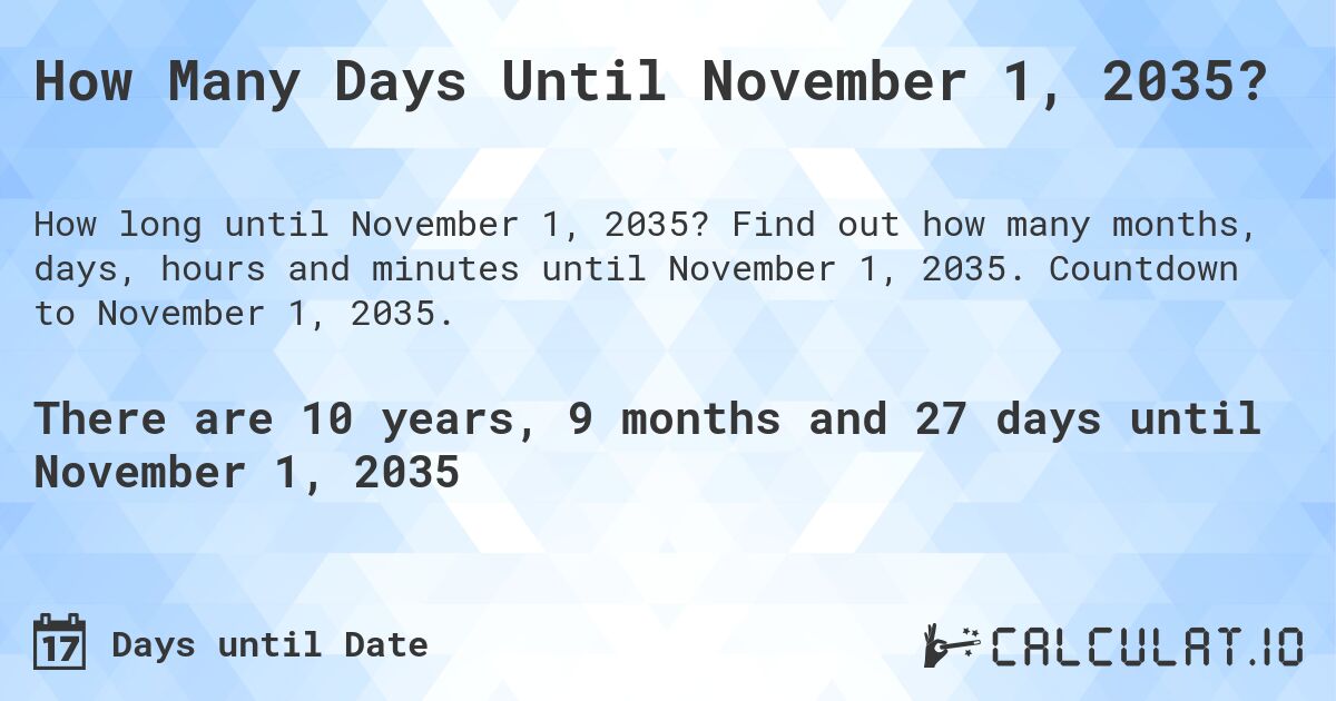 How Many Days Until November 1, 2035?. Find out how many months, days, hours and minutes until November 1, 2035. Countdown to November 1, 2035.