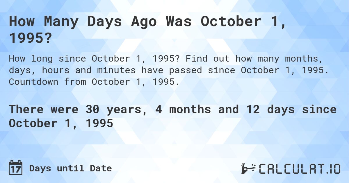 How Many Days Ago Was October 1, 1995?. Find out how many months, days, hours and minutes have passed since October 1, 1995. Countdown from October 1, 1995.