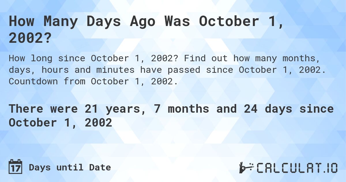 How Many Days Ago Was October 1, 2002?. Find out how many months, days, hours and minutes have passed since October 1, 2002. Countdown from October 1, 2002.
