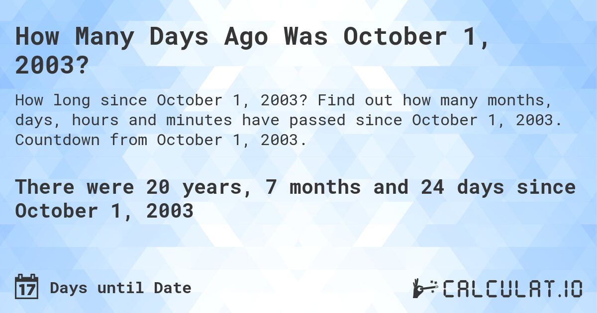 How Many Days Ago Was October 1, 2003?. Find out how many months, days, hours and minutes have passed since October 1, 2003. Countdown from October 1, 2003.