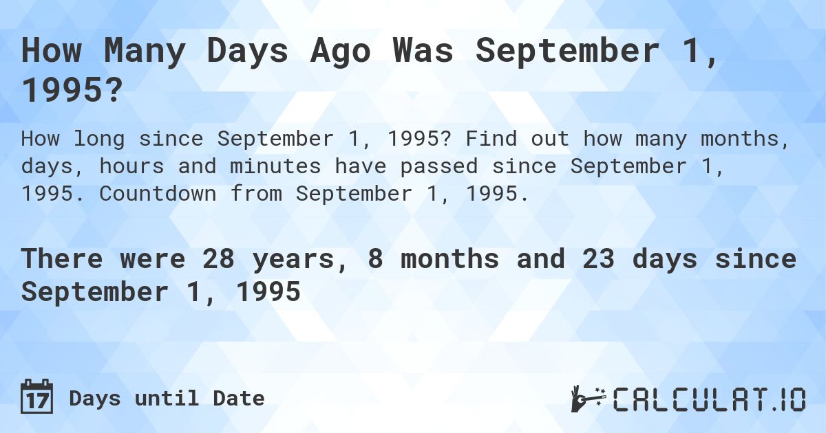 How Many Days Ago Was September 1, 1995?. Find out how many months, days, hours and minutes have passed since September 1, 1995. Countdown from September 1, 1995.