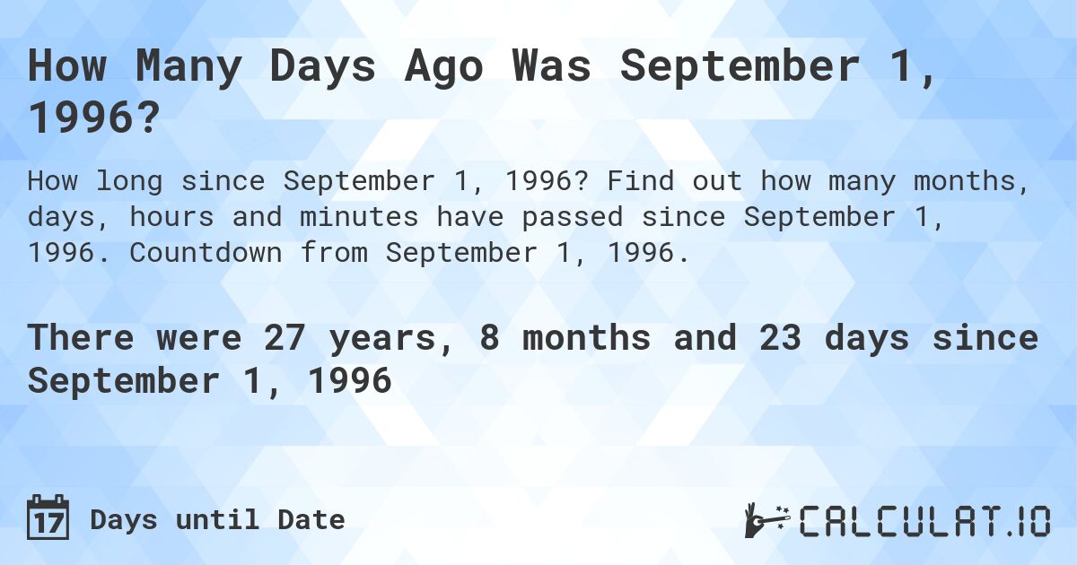 How Many Days Ago Was September 1, 1996?. Find out how many months, days, hours and minutes have passed since September 1, 1996. Countdown from September 1, 1996.