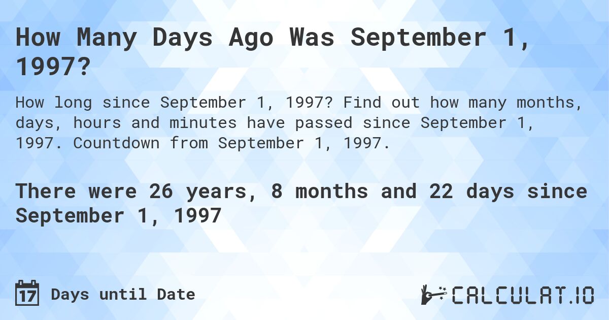 How Many Days Ago Was September 1, 1997?. Find out how many months, days, hours and minutes have passed since September 1, 1997. Countdown from September 1, 1997.