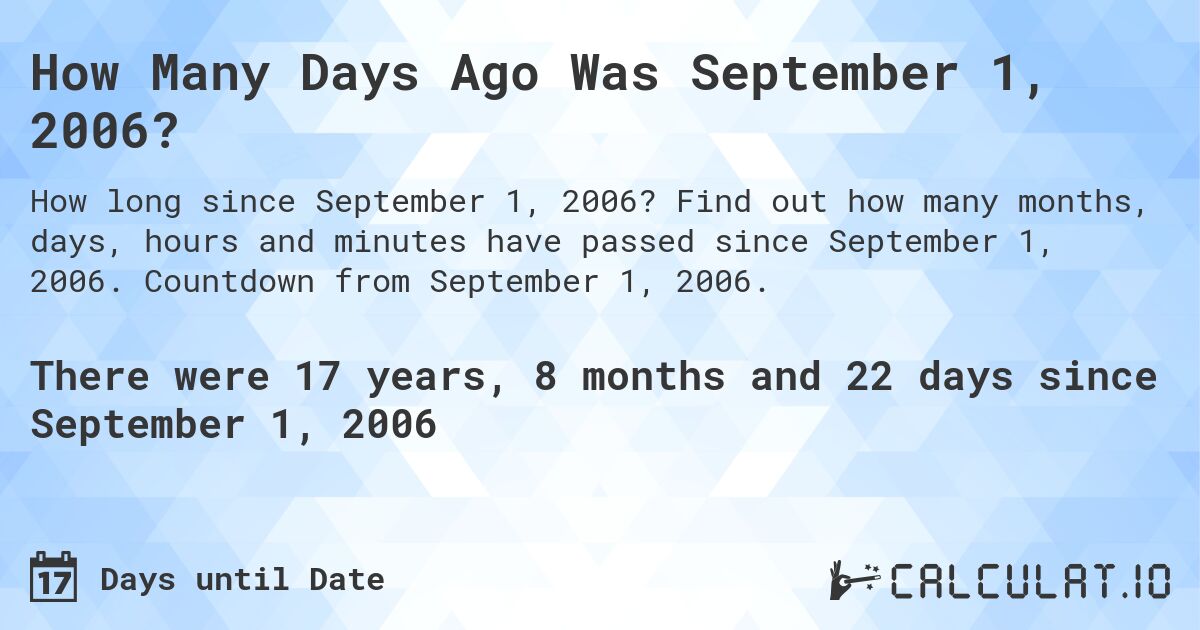 How Many Days Ago Was September 1, 2006?. Find out how many months, days, hours and minutes have passed since September 1, 2006. Countdown from September 1, 2006.