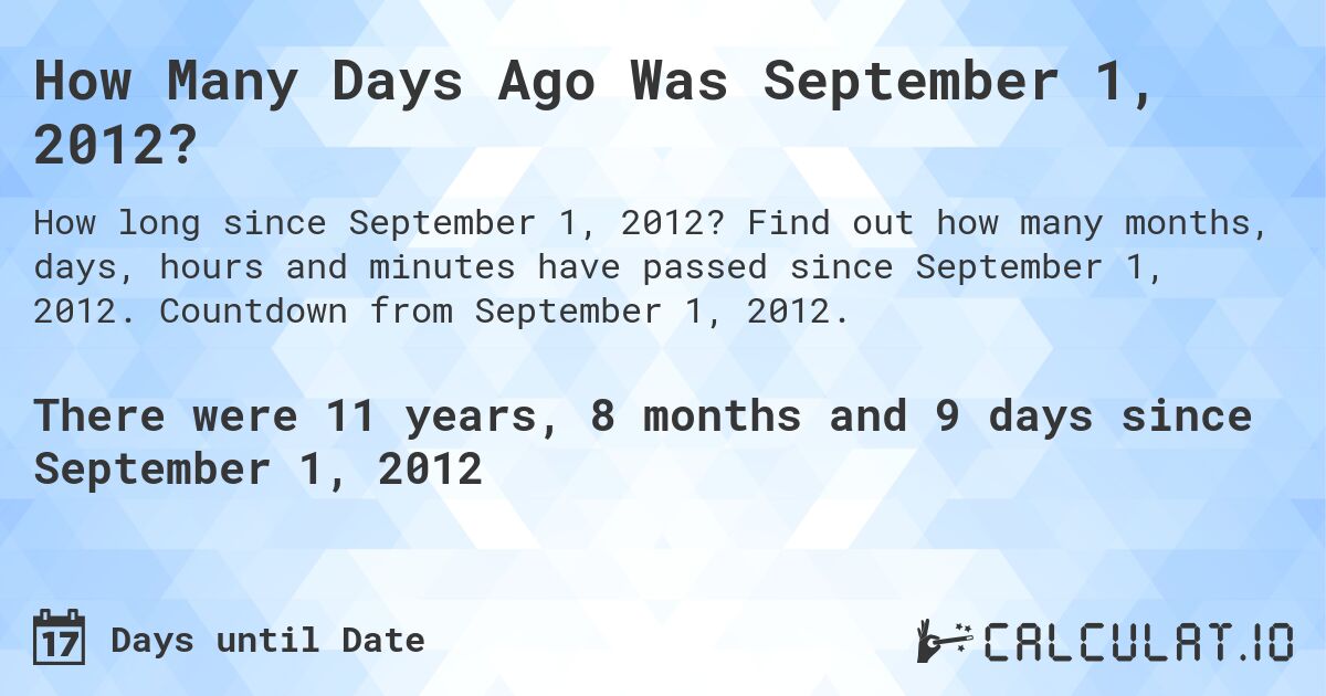 How Many Days Ago Was September 1, 2012?. Find out how many months, days, hours and minutes have passed since September 1, 2012. Countdown from September 1, 2012.