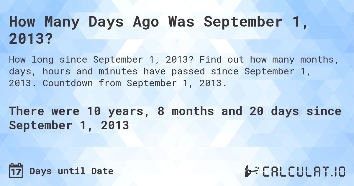 How Many Days Ago Was September 1, 2013?. Find out how many months, days, hours and minutes have passed since September 1, 2013. Countdown from September 1, 2013.