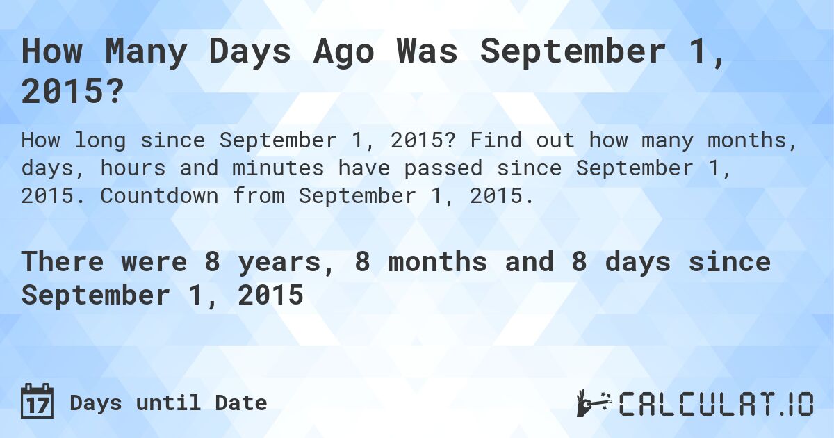 How Many Days Ago Was September 1, 2015?. Find out how many months, days, hours and minutes have passed since September 1, 2015. Countdown from September 1, 2015.