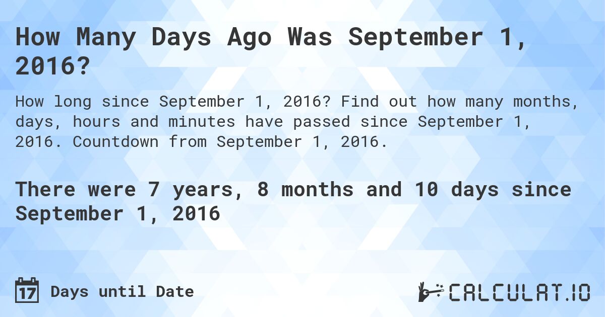 How Many Days Ago Was September 1, 2016?. Find out how many months, days, hours and minutes have passed since September 1, 2016. Countdown from September 1, 2016.