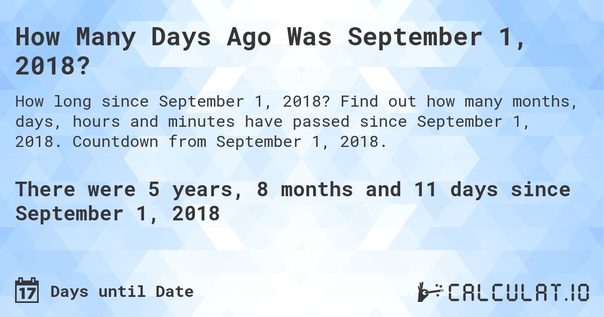 How Many Days Ago Was September 1, 2018?. Find out how many months, days, hours and minutes have passed since September 1, 2018. Countdown from September 1, 2018.