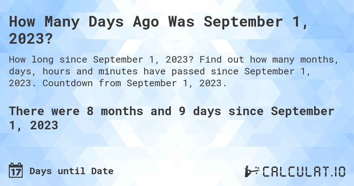How Many Days Ago Was September 1, 2023?. Find out how many months, days, hours and minutes have passed since September 1, 2023. Countdown from September 1, 2023.