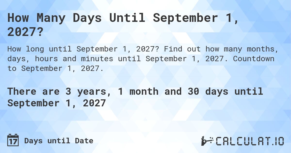 How Many Days Until September 1, 2027?. Find out how many months, days, hours and minutes until September 1, 2027. Countdown to September 1, 2027.