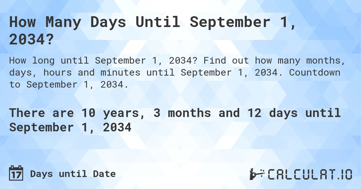 How Many Days Until September 1, 2034?. Find out how many months, days, hours and minutes until September 1, 2034. Countdown to September 1, 2034.