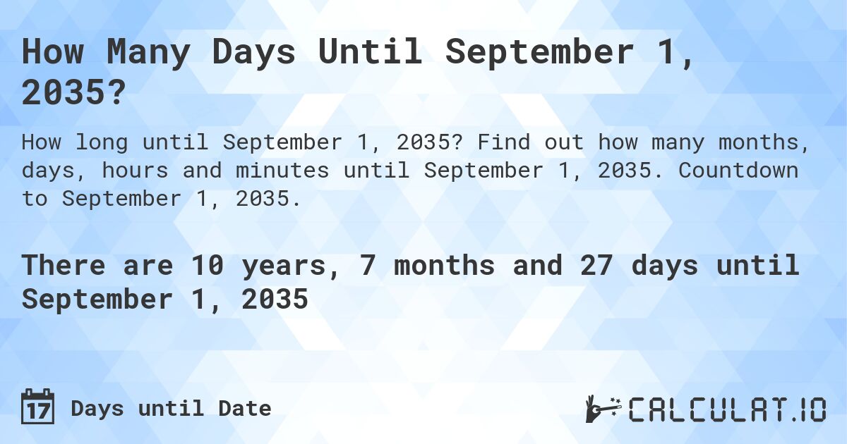 How Many Days Until September 1, 2035?. Find out how many months, days, hours and minutes until September 1, 2035. Countdown to September 1, 2035.