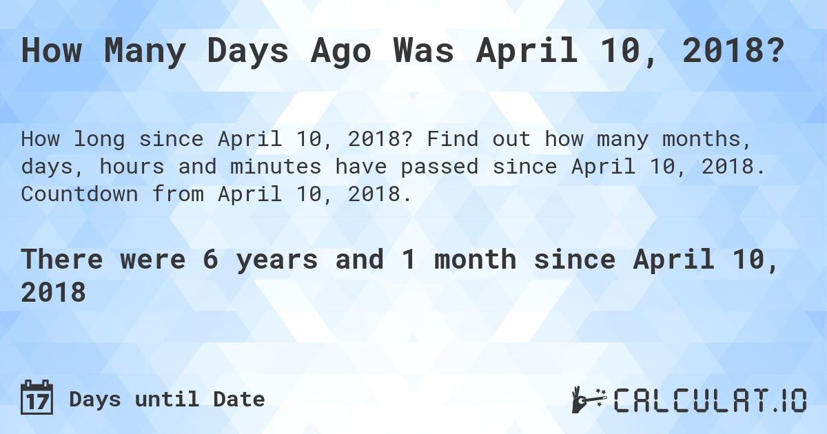 How Many Days Ago Was April 10, 2018?. Find out how many months, days, hours and minutes have passed since April 10, 2018. Countdown from April 10, 2018.