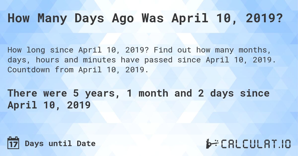 How Many Days Ago Was April 10, 2019?. Find out how many months, days, hours and minutes have passed since April 10, 2019. Countdown from April 10, 2019.