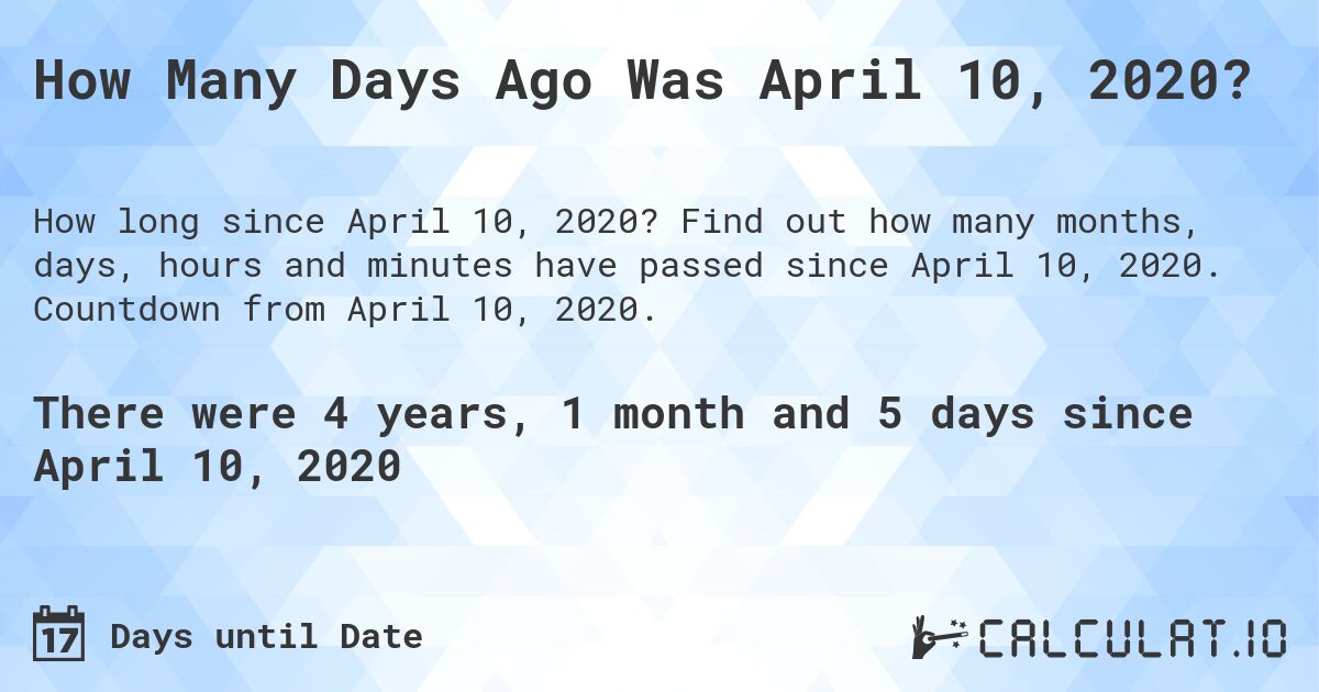 How Many Days Ago Was April 10, 2020?. Find out how many months, days, hours and minutes have passed since April 10, 2020. Countdown from April 10, 2020.