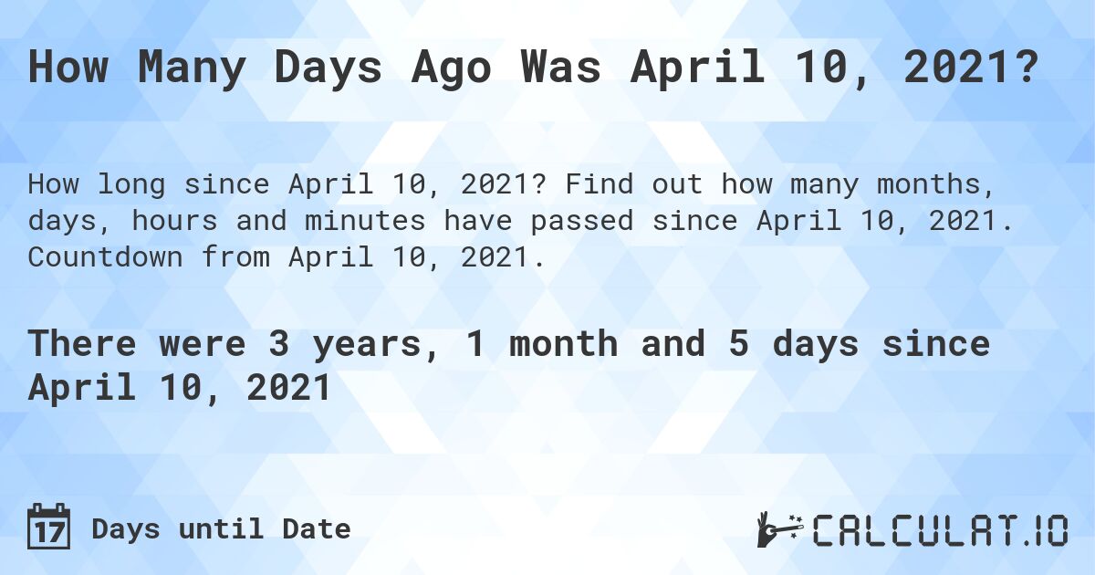 How Many Days Ago Was April 10, 2021?. Find out how many months, days, hours and minutes have passed since April 10, 2021. Countdown from April 10, 2021.