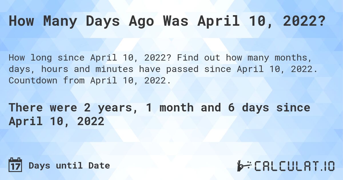 How Many Days Ago Was April 10, 2022?. Find out how many months, days, hours and minutes have passed since April 10, 2022. Countdown from April 10, 2022.