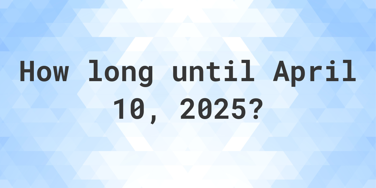 How Many Days Until April 10, 2025? Calculatio