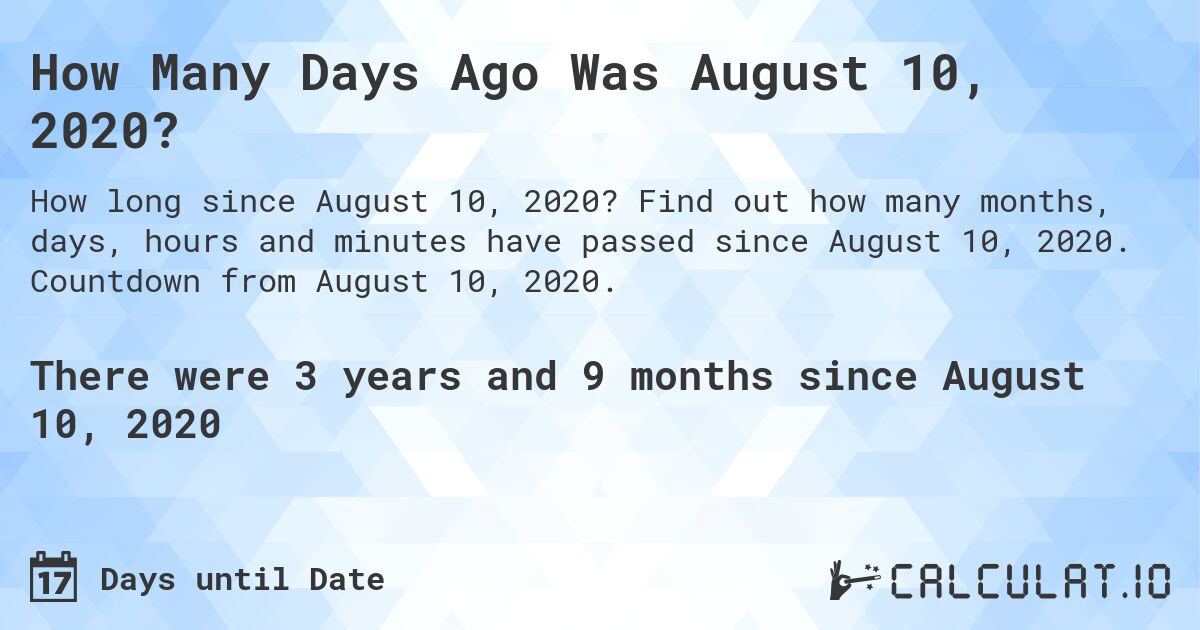 How Many Days Ago Was August 10, 2020?. Find out how many months, days, hours and minutes have passed since August 10, 2020. Countdown from August 10, 2020.