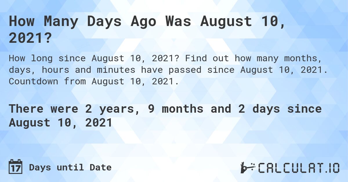 How Many Days Ago Was August 10, 2021?. Find out how many months, days, hours and minutes have passed since August 10, 2021. Countdown from August 10, 2021.