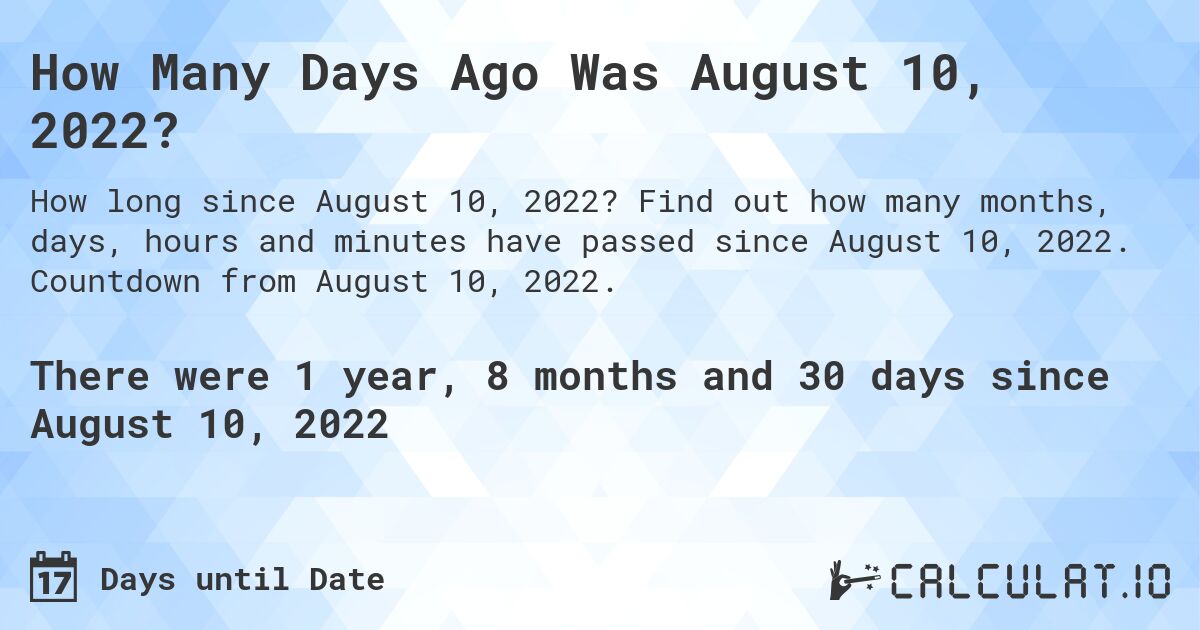 How Many Days Ago Was August 10, 2022?. Find out how many months, days, hours and minutes have passed since August 10, 2022. Countdown from August 10, 2022.