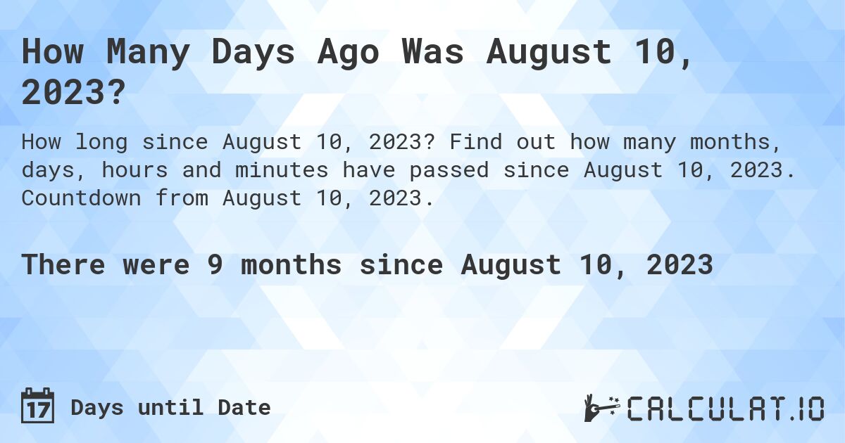 How Many Days Ago Was August 10, 2023?. Find out how many months, days, hours and minutes have passed since August 10, 2023. Countdown from August 10, 2023.