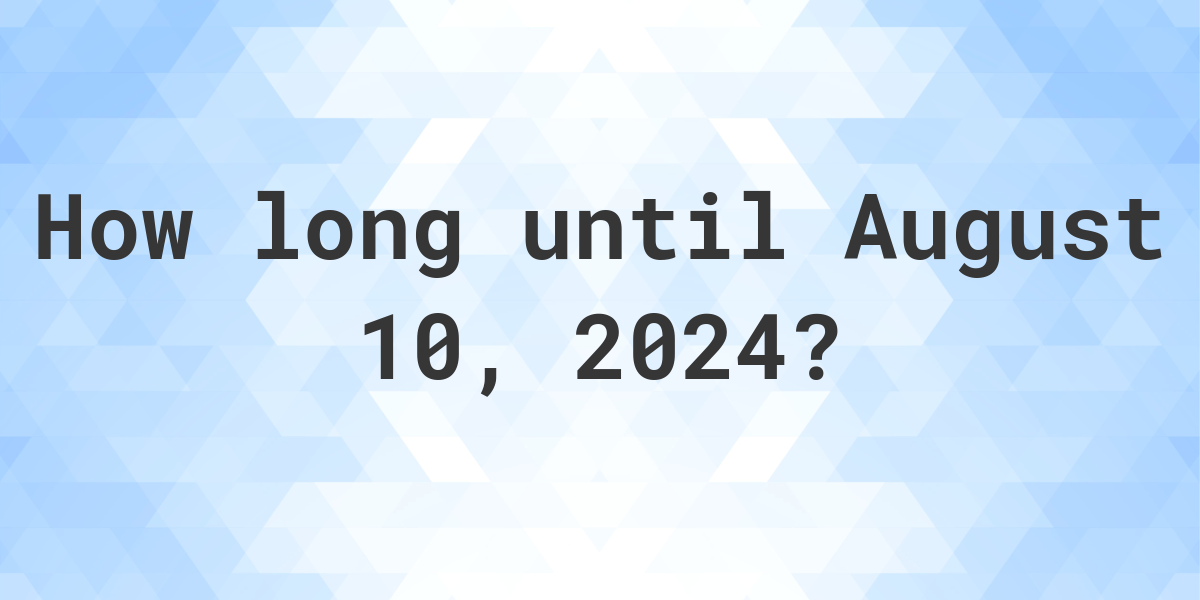 How Many Days Until August 10, 2024? Calculatio