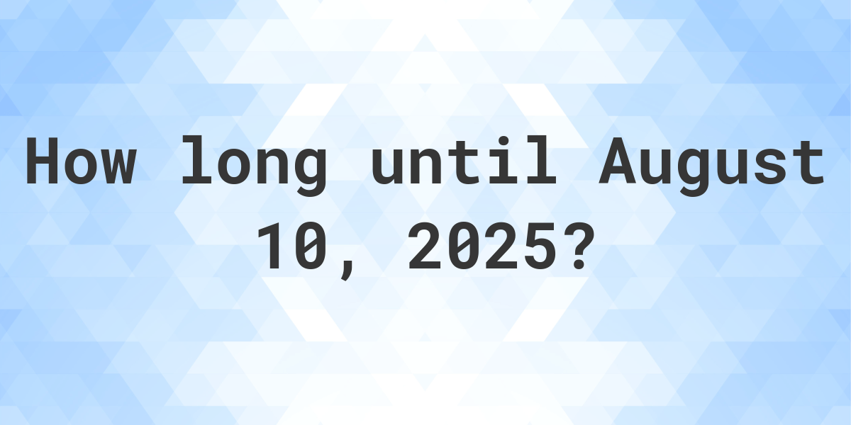 How Many Days Until August 10, 2025? Calculatio