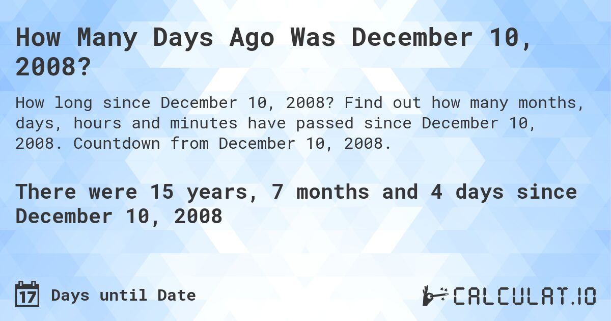 How Many Days Ago Was December 10, 2008?. Find out how many months, days, hours and minutes have passed since December 10, 2008. Countdown from December 10, 2008.
